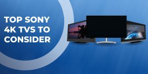 Top Sony 4K TVs to Consider